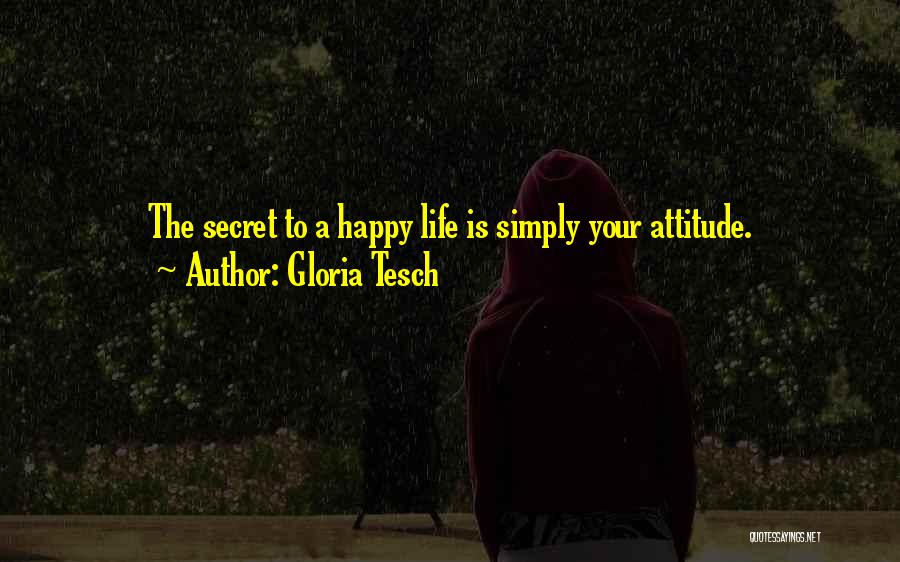 Gloria Tesch Quotes: The Secret To A Happy Life Is Simply Your Attitude.