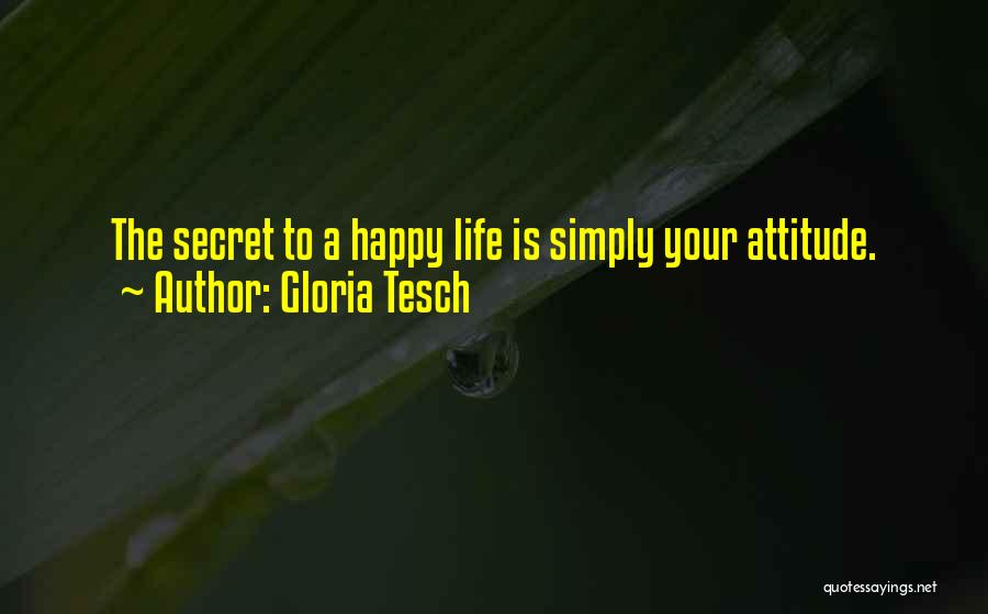 Gloria Tesch Quotes: The Secret To A Happy Life Is Simply Your Attitude.