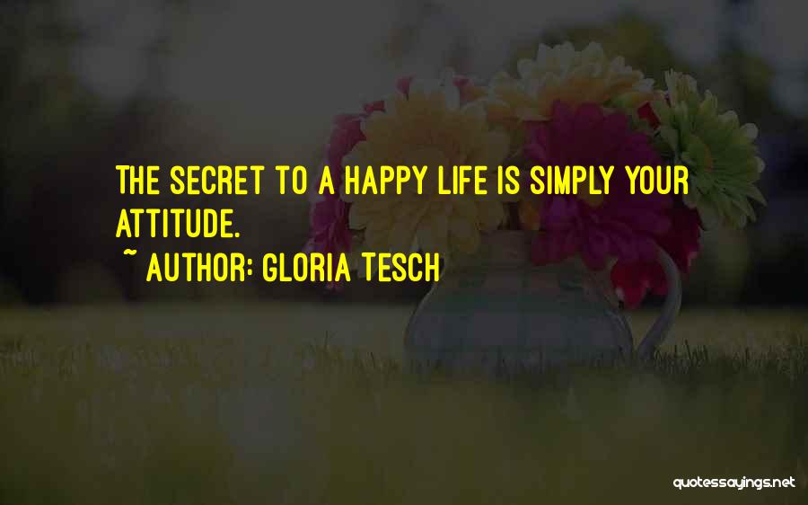 Gloria Tesch Quotes: The Secret To A Happy Life Is Simply Your Attitude.