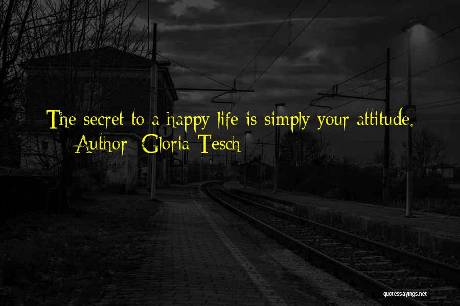 Gloria Tesch Quotes: The Secret To A Happy Life Is Simply Your Attitude.