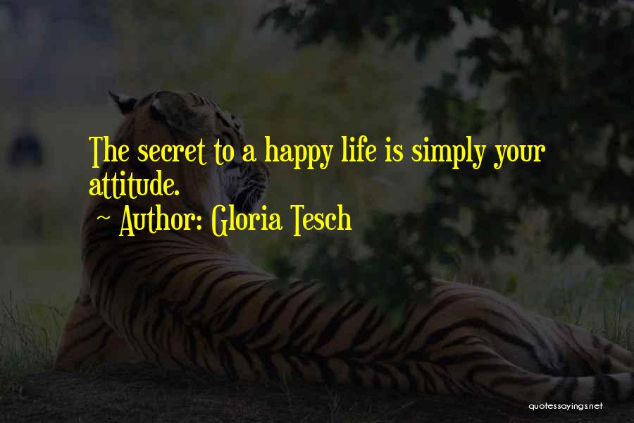 Gloria Tesch Quotes: The Secret To A Happy Life Is Simply Your Attitude.