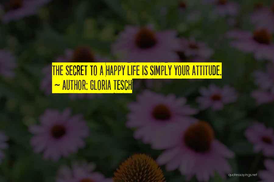 Gloria Tesch Quotes: The Secret To A Happy Life Is Simply Your Attitude.