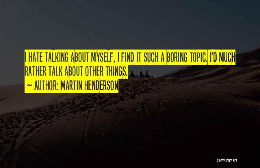 Martin Henderson Quotes: I Hate Talking About Myself, I Find It Such A Boring Topic. I'd Much Rather Talk About Other Things.