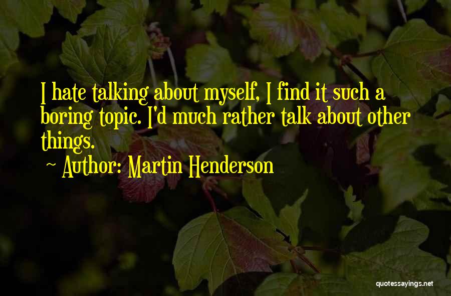 Martin Henderson Quotes: I Hate Talking About Myself, I Find It Such A Boring Topic. I'd Much Rather Talk About Other Things.