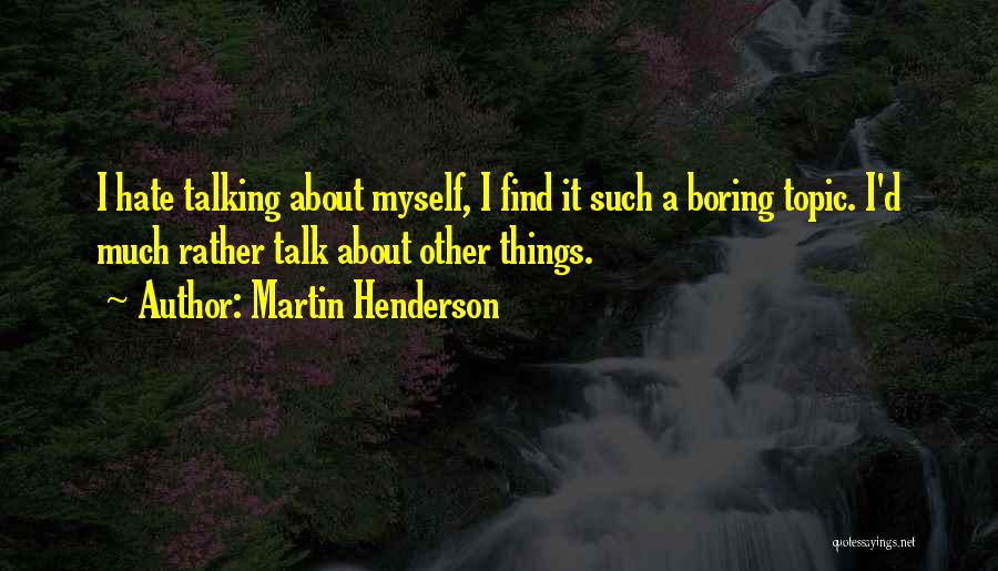 Martin Henderson Quotes: I Hate Talking About Myself, I Find It Such A Boring Topic. I'd Much Rather Talk About Other Things.