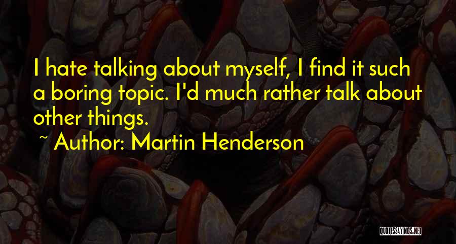 Martin Henderson Quotes: I Hate Talking About Myself, I Find It Such A Boring Topic. I'd Much Rather Talk About Other Things.