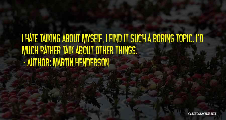 Martin Henderson Quotes: I Hate Talking About Myself, I Find It Such A Boring Topic. I'd Much Rather Talk About Other Things.