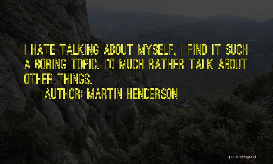 Martin Henderson Quotes: I Hate Talking About Myself, I Find It Such A Boring Topic. I'd Much Rather Talk About Other Things.