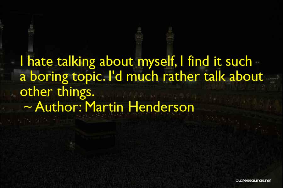 Martin Henderson Quotes: I Hate Talking About Myself, I Find It Such A Boring Topic. I'd Much Rather Talk About Other Things.