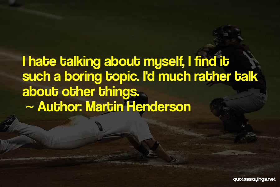 Martin Henderson Quotes: I Hate Talking About Myself, I Find It Such A Boring Topic. I'd Much Rather Talk About Other Things.