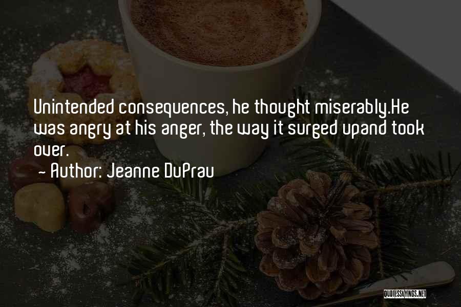 Jeanne DuPrau Quotes: Unintended Consequences, He Thought Miserably.he Was Angry At His Anger, The Way It Surged Upand Took Over.