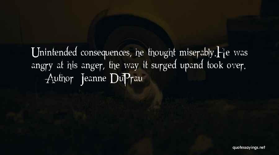 Jeanne DuPrau Quotes: Unintended Consequences, He Thought Miserably.he Was Angry At His Anger, The Way It Surged Upand Took Over.