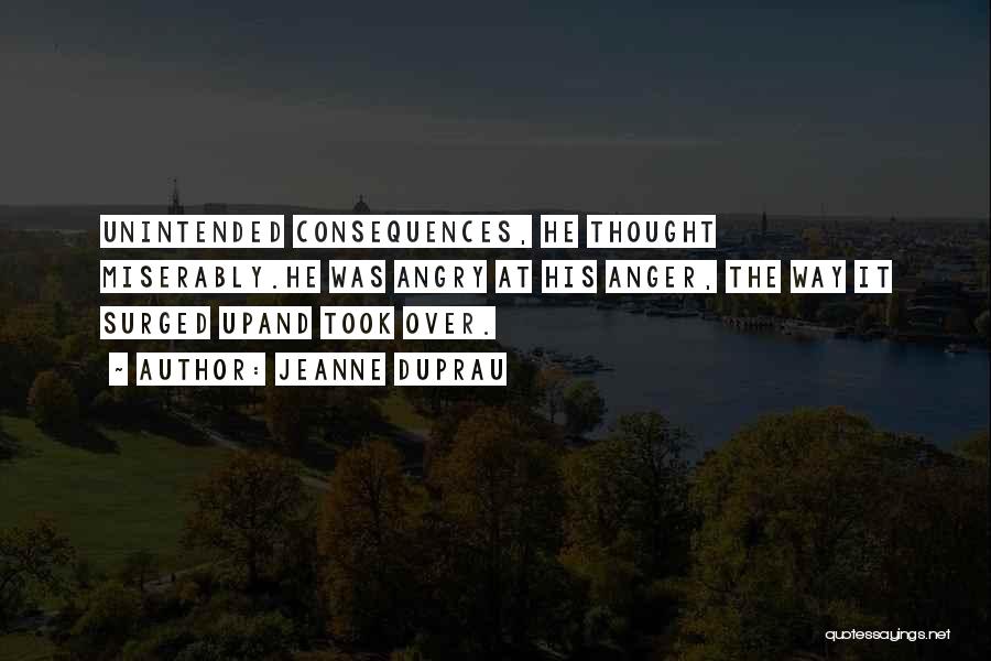 Jeanne DuPrau Quotes: Unintended Consequences, He Thought Miserably.he Was Angry At His Anger, The Way It Surged Upand Took Over.