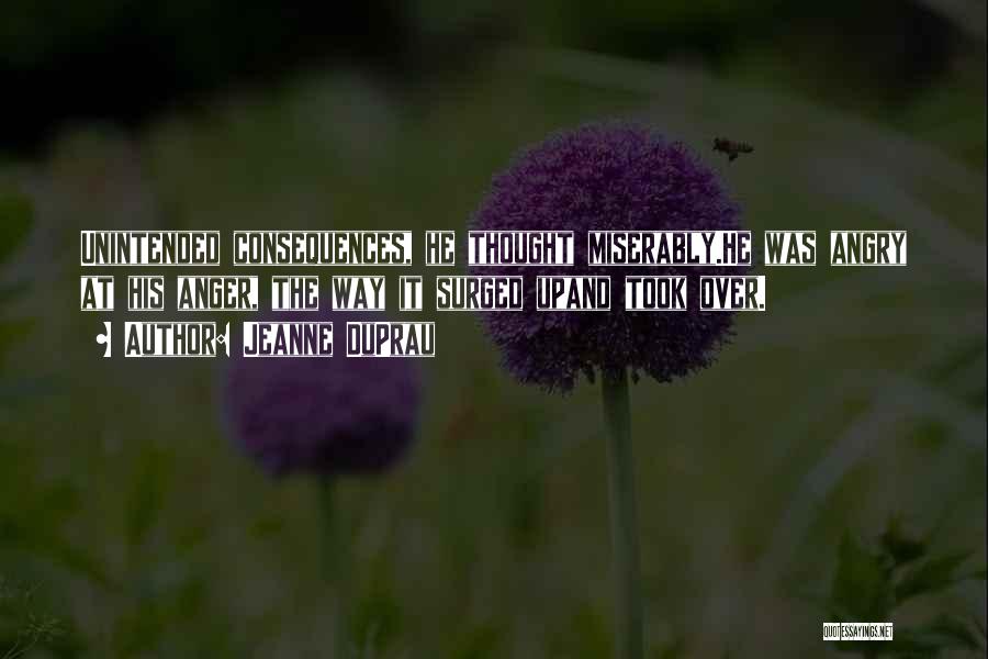 Jeanne DuPrau Quotes: Unintended Consequences, He Thought Miserably.he Was Angry At His Anger, The Way It Surged Upand Took Over.