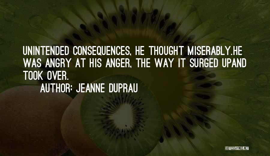 Jeanne DuPrau Quotes: Unintended Consequences, He Thought Miserably.he Was Angry At His Anger, The Way It Surged Upand Took Over.