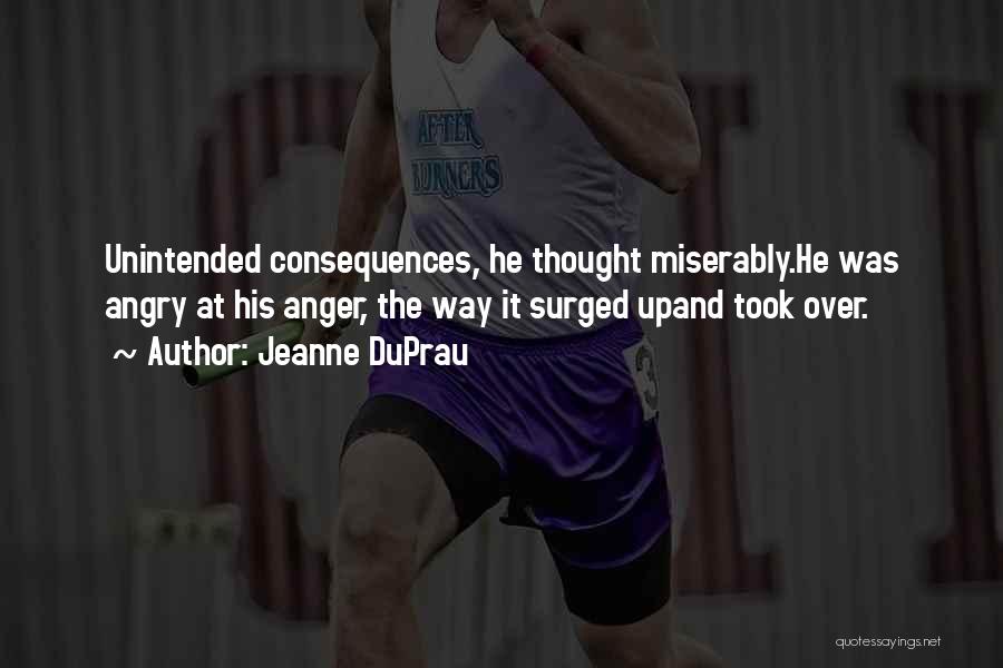 Jeanne DuPrau Quotes: Unintended Consequences, He Thought Miserably.he Was Angry At His Anger, The Way It Surged Upand Took Over.