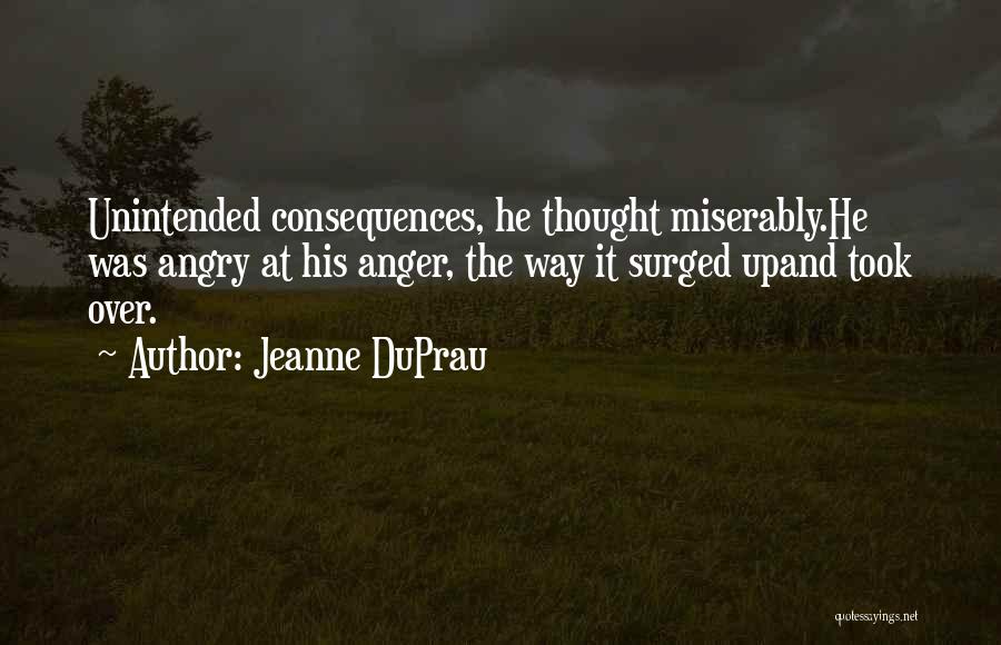 Jeanne DuPrau Quotes: Unintended Consequences, He Thought Miserably.he Was Angry At His Anger, The Way It Surged Upand Took Over.