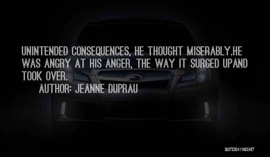 Jeanne DuPrau Quotes: Unintended Consequences, He Thought Miserably.he Was Angry At His Anger, The Way It Surged Upand Took Over.