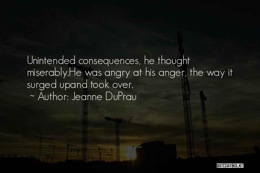 Jeanne DuPrau Quotes: Unintended Consequences, He Thought Miserably.he Was Angry At His Anger, The Way It Surged Upand Took Over.