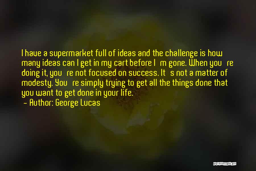 George Lucas Quotes: I Have A Supermarket Full Of Ideas And The Challenge Is How Many Ideas Can I Get In My Cart