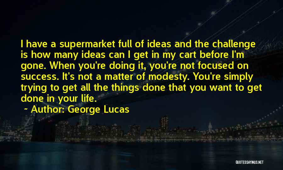 George Lucas Quotes: I Have A Supermarket Full Of Ideas And The Challenge Is How Many Ideas Can I Get In My Cart