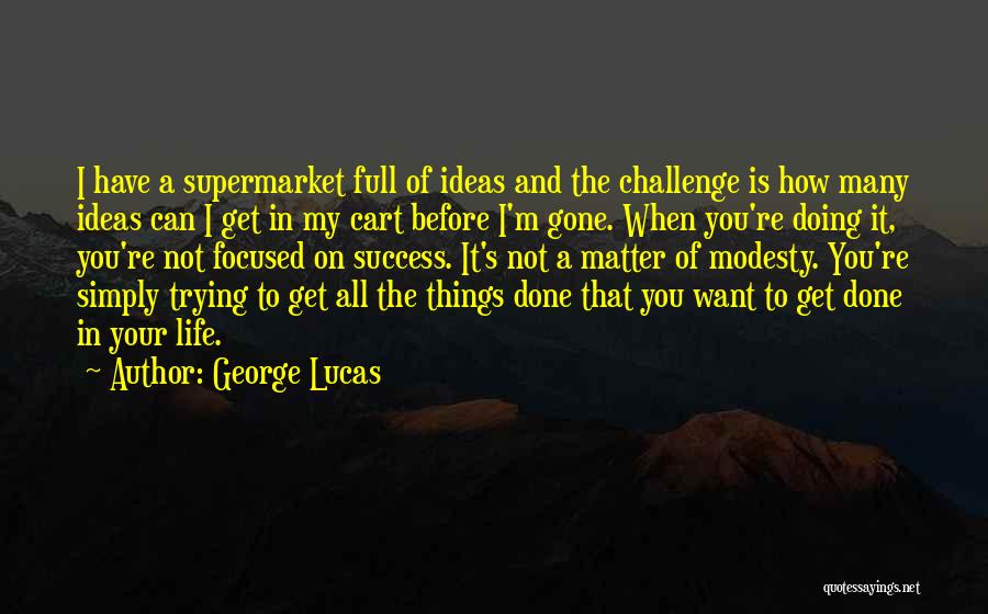 George Lucas Quotes: I Have A Supermarket Full Of Ideas And The Challenge Is How Many Ideas Can I Get In My Cart