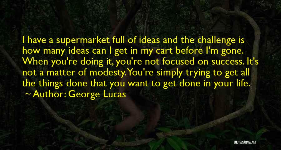 George Lucas Quotes: I Have A Supermarket Full Of Ideas And The Challenge Is How Many Ideas Can I Get In My Cart