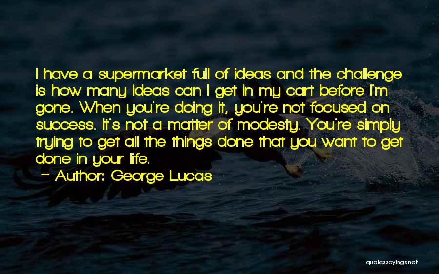 George Lucas Quotes: I Have A Supermarket Full Of Ideas And The Challenge Is How Many Ideas Can I Get In My Cart