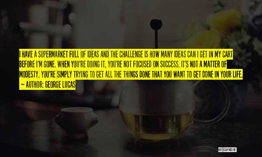 George Lucas Quotes: I Have A Supermarket Full Of Ideas And The Challenge Is How Many Ideas Can I Get In My Cart