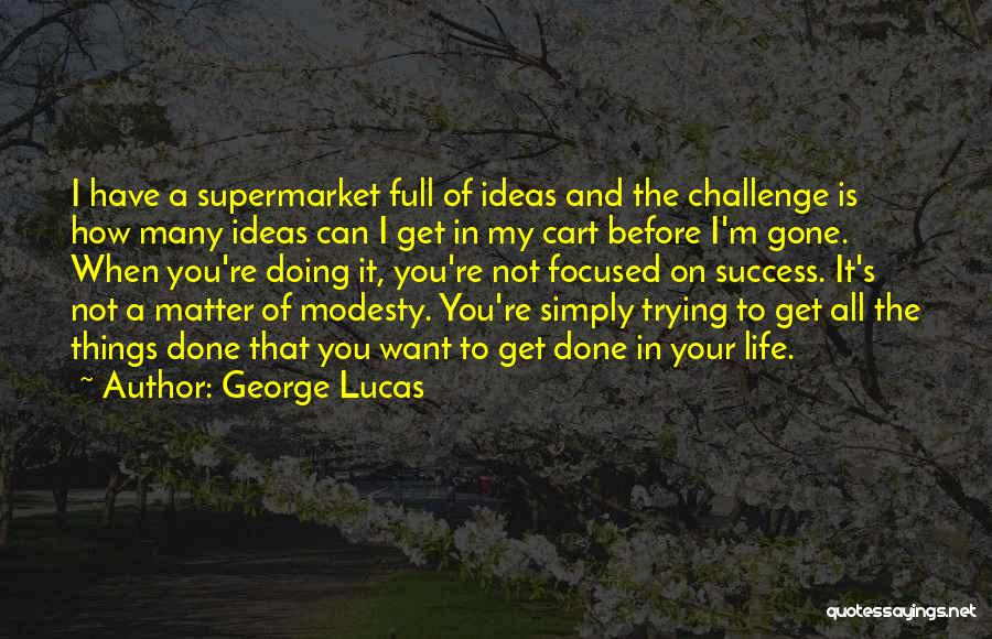 George Lucas Quotes: I Have A Supermarket Full Of Ideas And The Challenge Is How Many Ideas Can I Get In My Cart