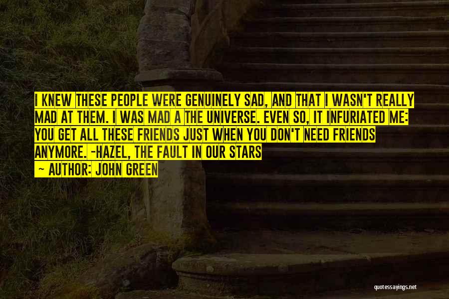 John Green Quotes: I Knew These People Were Genuinely Sad, And That I Wasn't Really Mad At Them. I Was Mad A The