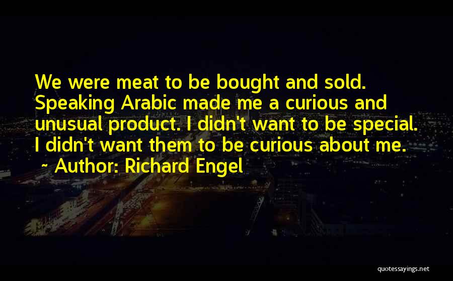 Richard Engel Quotes: We Were Meat To Be Bought And Sold. Speaking Arabic Made Me A Curious And Unusual Product. I Didn't Want