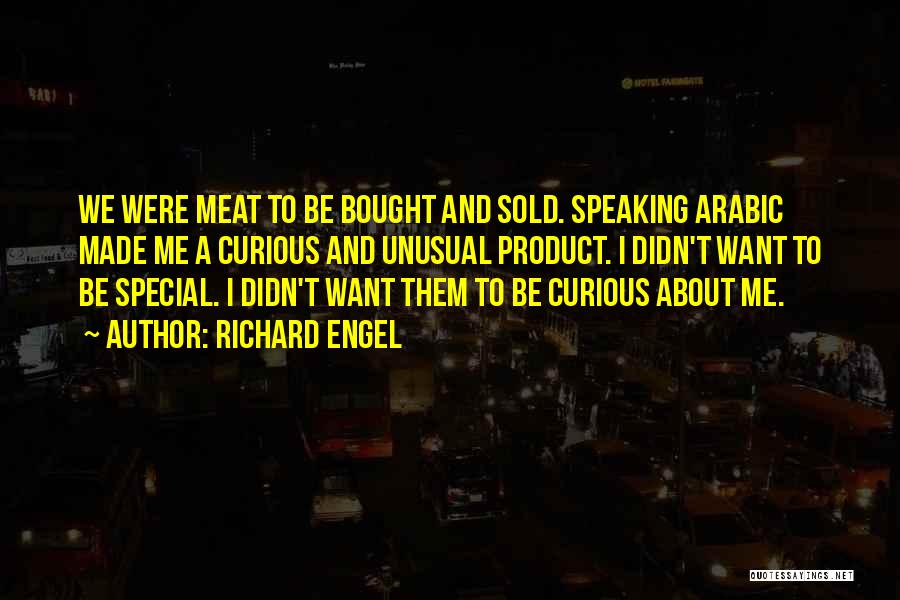 Richard Engel Quotes: We Were Meat To Be Bought And Sold. Speaking Arabic Made Me A Curious And Unusual Product. I Didn't Want