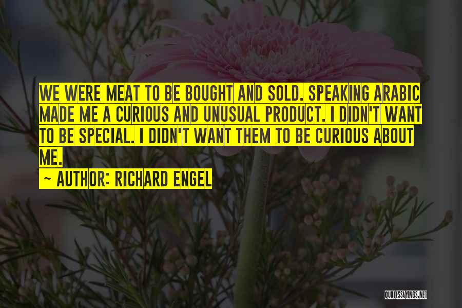 Richard Engel Quotes: We Were Meat To Be Bought And Sold. Speaking Arabic Made Me A Curious And Unusual Product. I Didn't Want