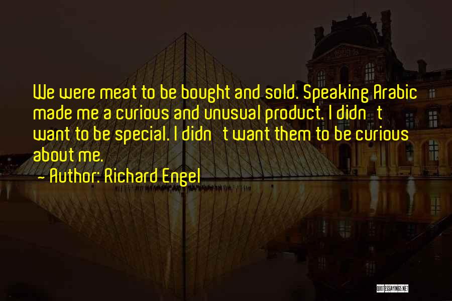 Richard Engel Quotes: We Were Meat To Be Bought And Sold. Speaking Arabic Made Me A Curious And Unusual Product. I Didn't Want