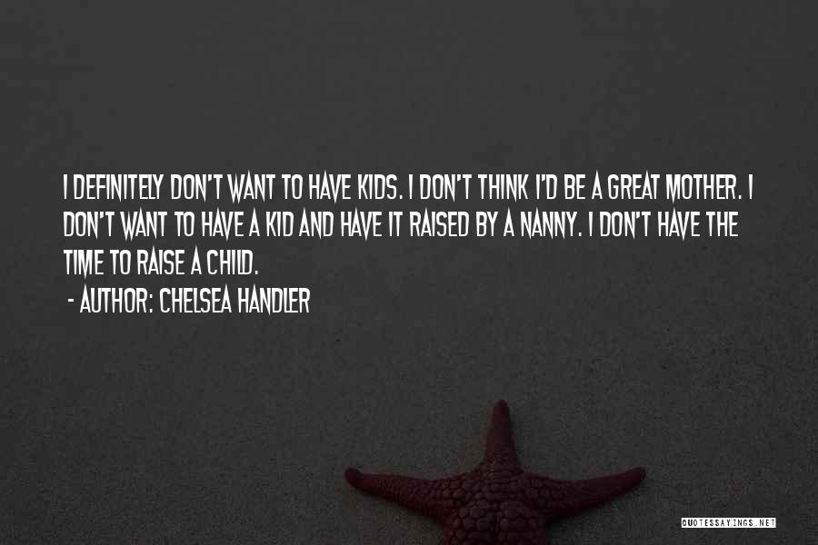 Chelsea Handler Quotes: I Definitely Don't Want To Have Kids. I Don't Think I'd Be A Great Mother. I Don't Want To Have