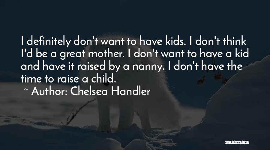 Chelsea Handler Quotes: I Definitely Don't Want To Have Kids. I Don't Think I'd Be A Great Mother. I Don't Want To Have