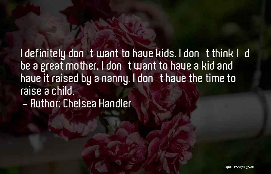 Chelsea Handler Quotes: I Definitely Don't Want To Have Kids. I Don't Think I'd Be A Great Mother. I Don't Want To Have