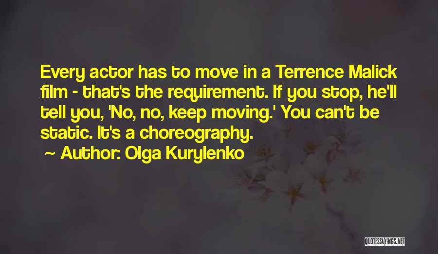Olga Kurylenko Quotes: Every Actor Has To Move In A Terrence Malick Film - That's The Requirement. If You Stop, He'll Tell You,