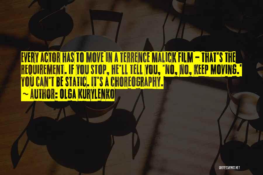 Olga Kurylenko Quotes: Every Actor Has To Move In A Terrence Malick Film - That's The Requirement. If You Stop, He'll Tell You,