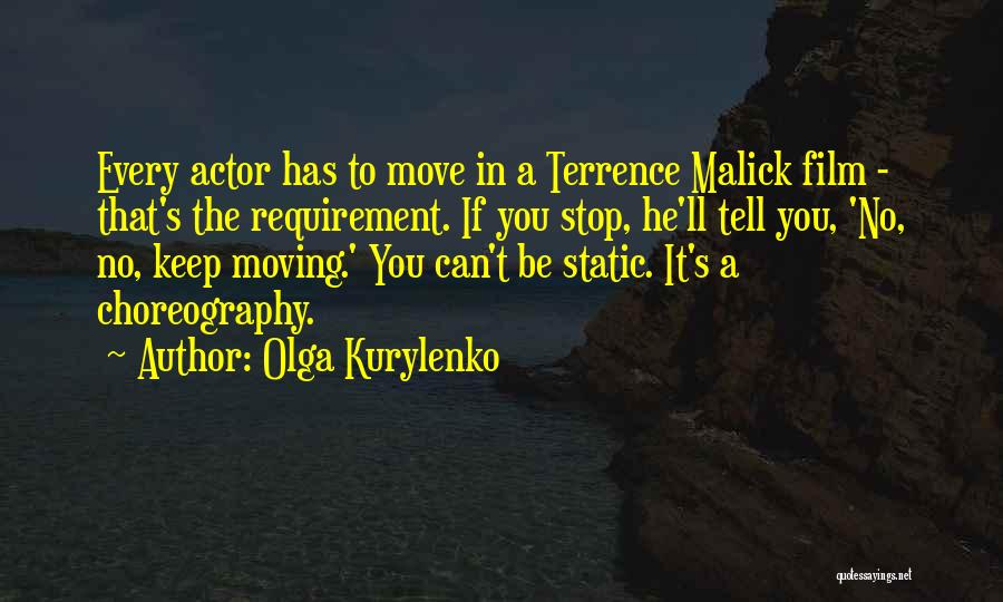 Olga Kurylenko Quotes: Every Actor Has To Move In A Terrence Malick Film - That's The Requirement. If You Stop, He'll Tell You,