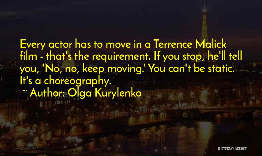 Olga Kurylenko Quotes: Every Actor Has To Move In A Terrence Malick Film - That's The Requirement. If You Stop, He'll Tell You,