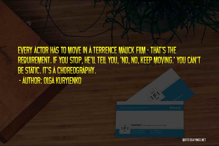 Olga Kurylenko Quotes: Every Actor Has To Move In A Terrence Malick Film - That's The Requirement. If You Stop, He'll Tell You,