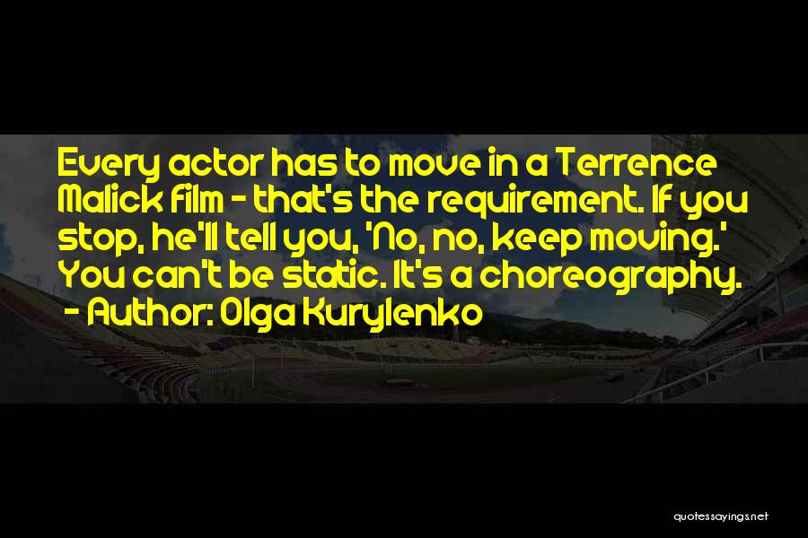 Olga Kurylenko Quotes: Every Actor Has To Move In A Terrence Malick Film - That's The Requirement. If You Stop, He'll Tell You,