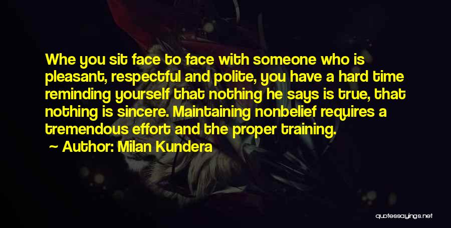 Milan Kundera Quotes: Whe You Sit Face To Face With Someone Who Is Pleasant, Respectful And Polite, You Have A Hard Time Reminding