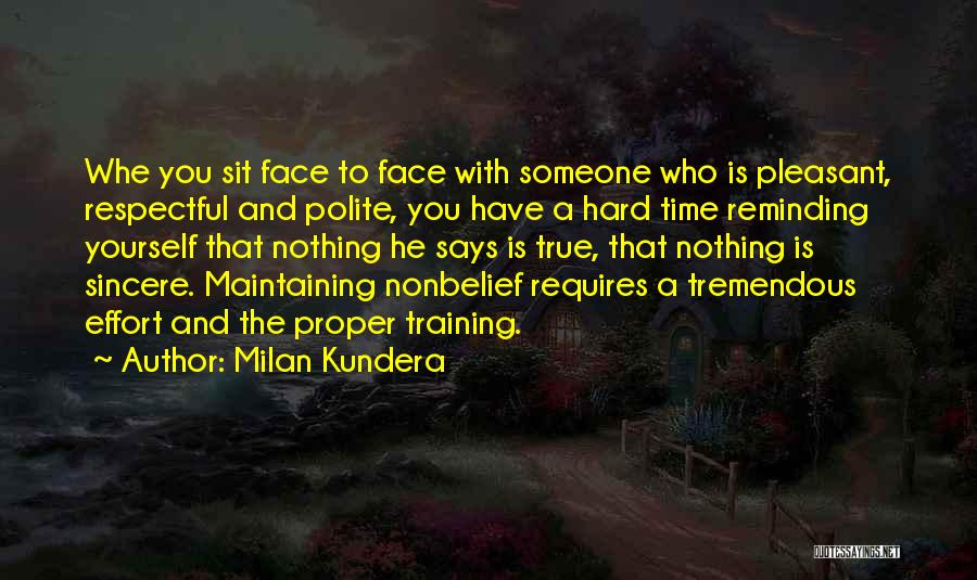 Milan Kundera Quotes: Whe You Sit Face To Face With Someone Who Is Pleasant, Respectful And Polite, You Have A Hard Time Reminding