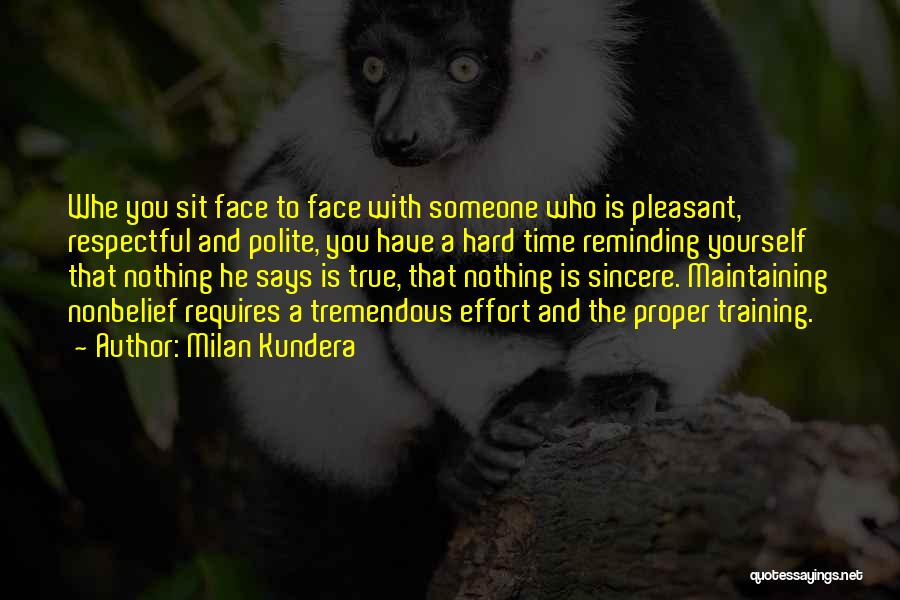 Milan Kundera Quotes: Whe You Sit Face To Face With Someone Who Is Pleasant, Respectful And Polite, You Have A Hard Time Reminding