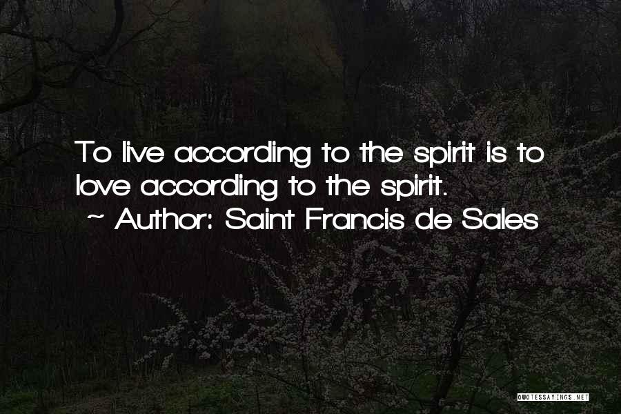 Saint Francis De Sales Quotes: To Live According To The Spirit Is To Love According To The Spirit.