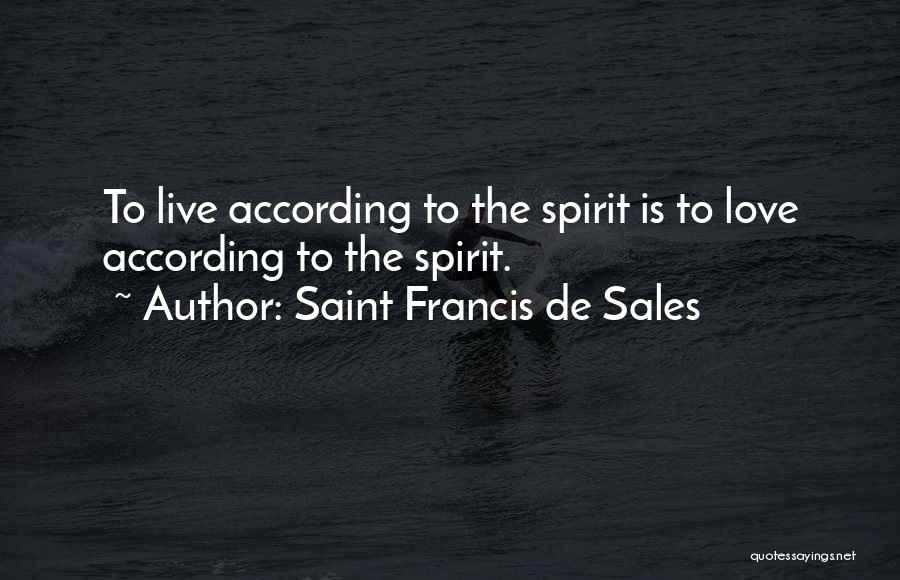 Saint Francis De Sales Quotes: To Live According To The Spirit Is To Love According To The Spirit.