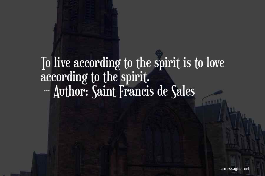 Saint Francis De Sales Quotes: To Live According To The Spirit Is To Love According To The Spirit.